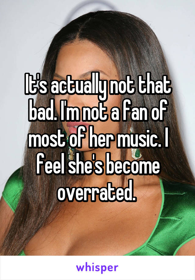 It's actually not that bad. I'm not a fan of most of her music. I feel she's become overrated. 