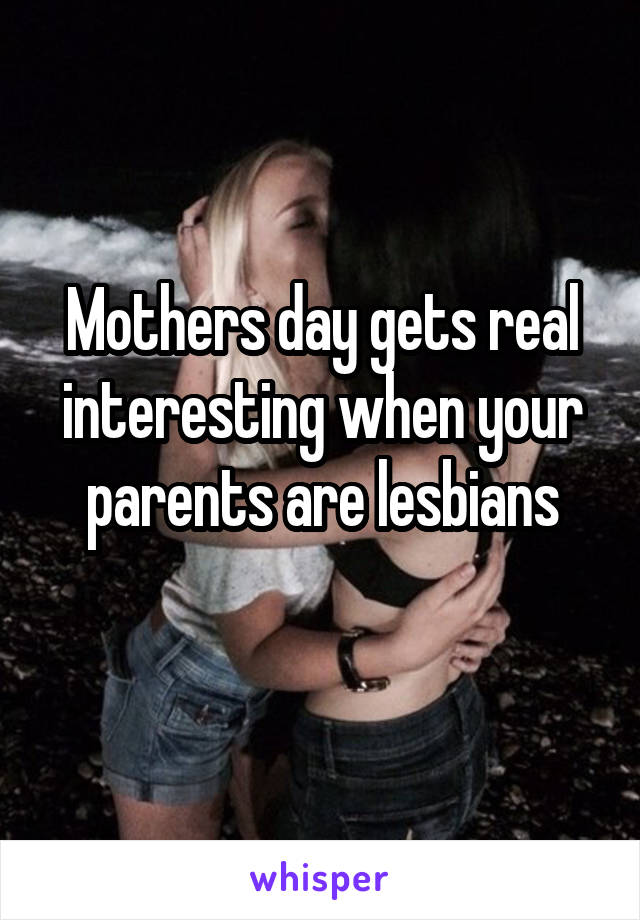 Mothers day gets real interesting when your parents are lesbians
