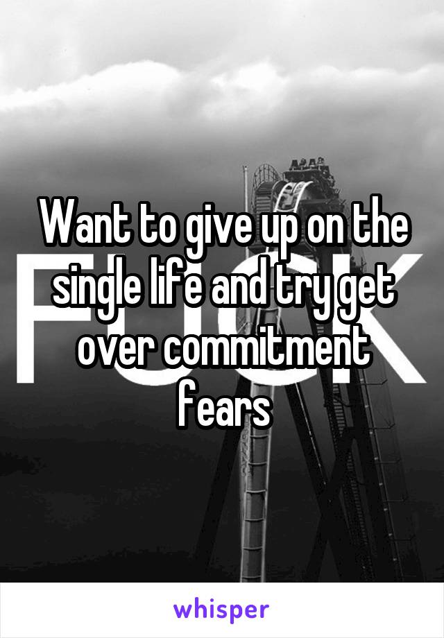 Want to give up on the single life and try get over commitment fears