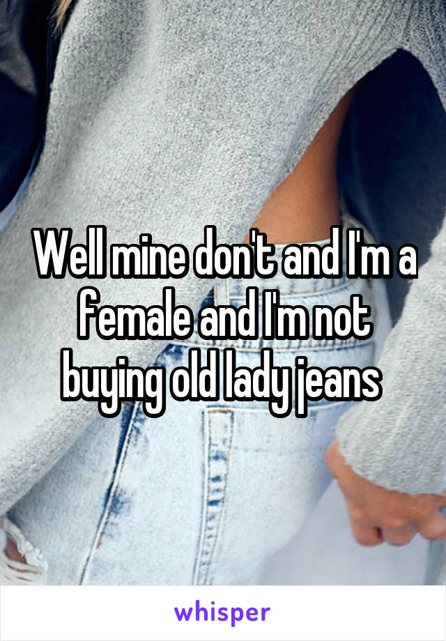 Well mine don't and I'm a female and I'm not buying old lady jeans 