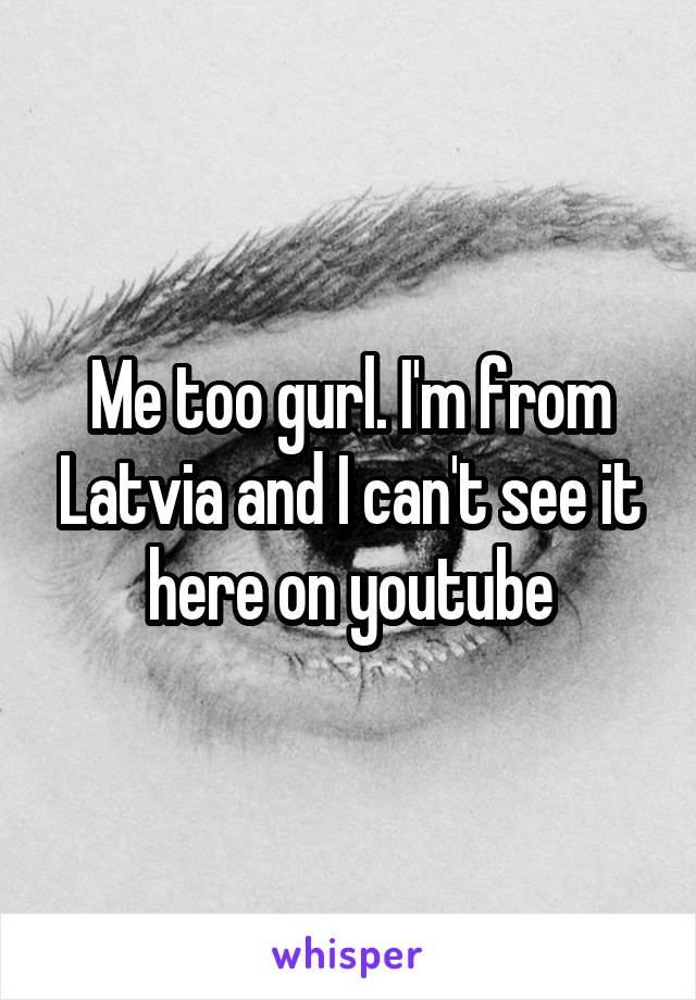 Me too gurl. I'm from Latvia and I can't see it here on youtube