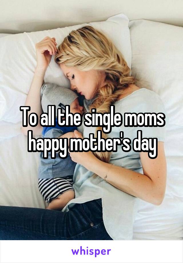 To all the single moms happy mother's day