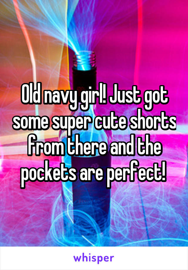 Old navy girl! Just got some super cute shorts from there and the pockets are perfect! 