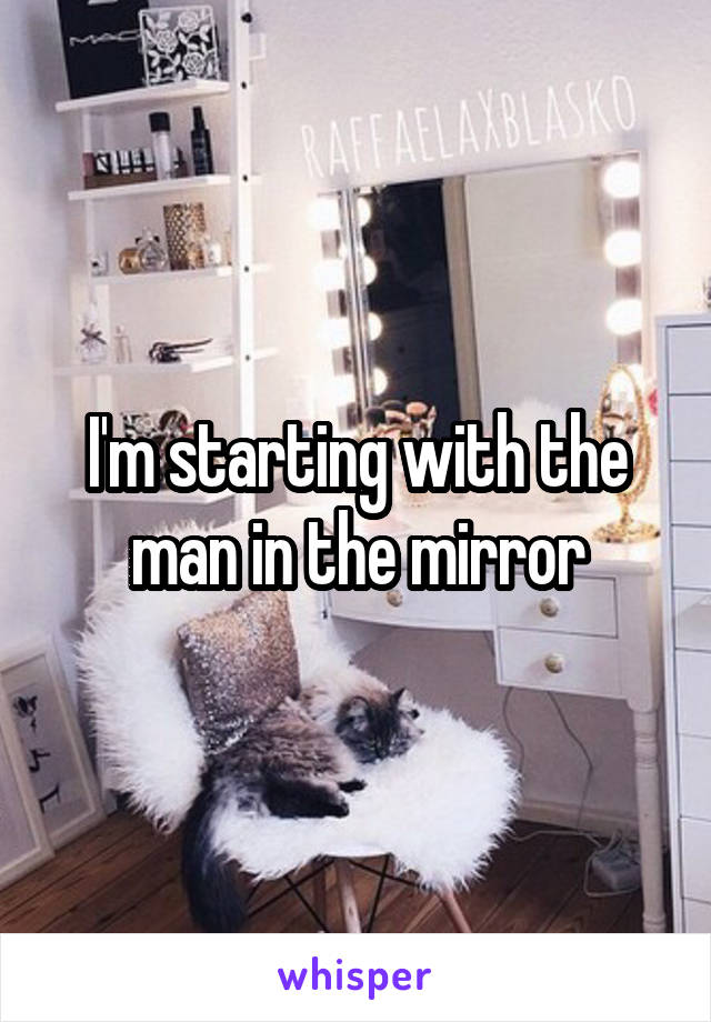 I'm starting with the man in the mirror