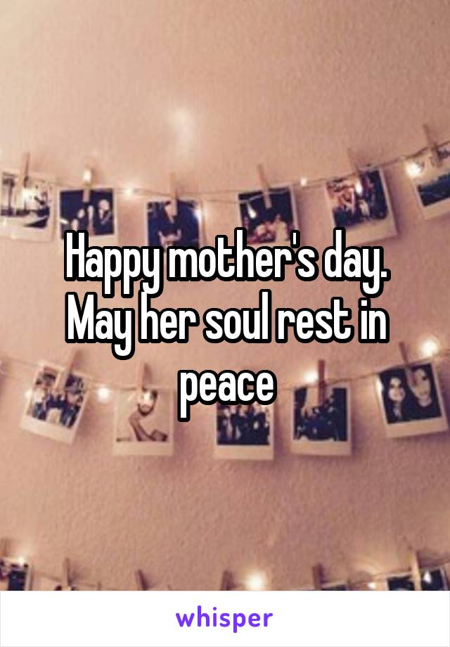 Happy mother's day. May her soul rest in peace