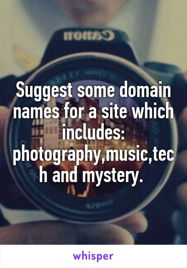 Suggest some domain names for a site which includes: photography,music,tech and mystery. 