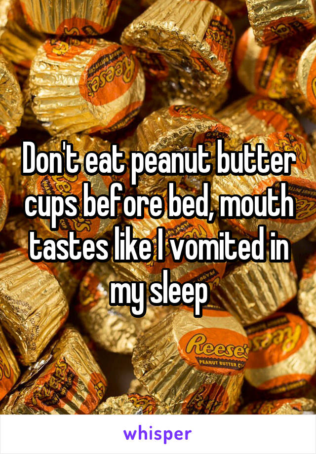 Don't eat peanut butter cups before bed, mouth tastes like I vomited in my sleep