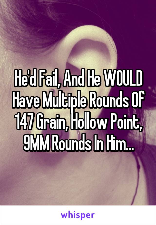 He'd Fail, And He WOULD Have Multiple Rounds Of 147 Grain, Hollow Point, 9MM Rounds In Him...