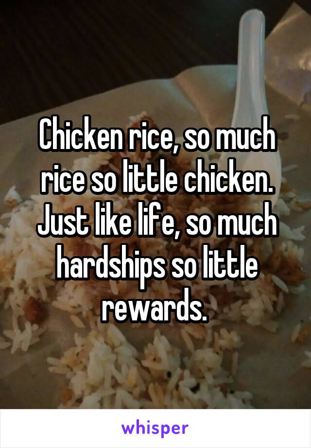 Chicken rice, so much rice so little chicken. Just like life, so much hardships so little rewards. 