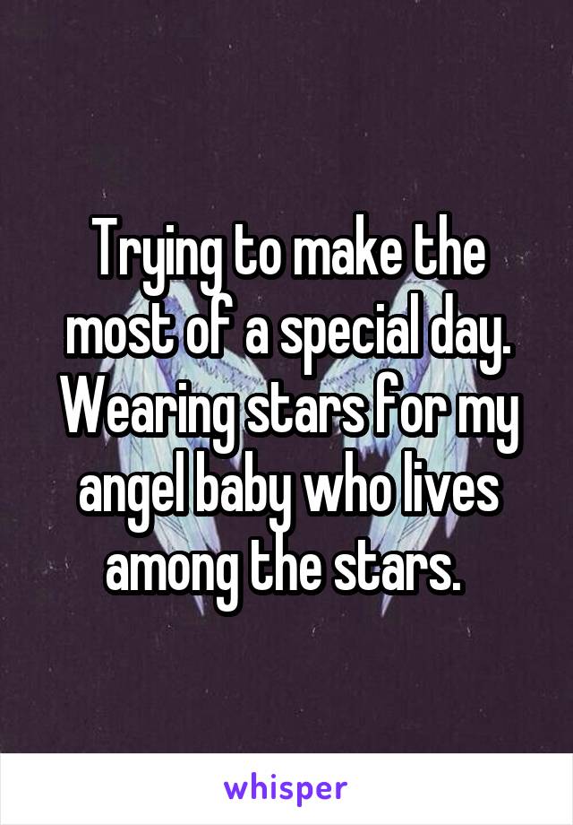 Trying to make the most of a special day. Wearing stars for my angel baby who lives among the stars. 