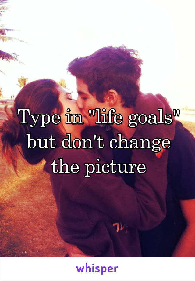 Type in "life goals" but don't change the picture