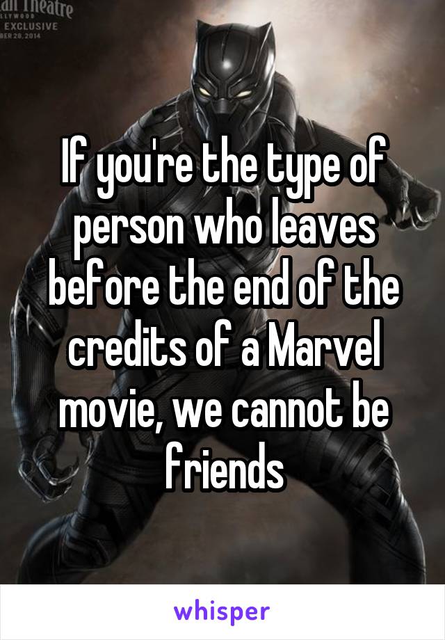 If you're the type of person who leaves before the end of the credits of a Marvel movie, we cannot be friends