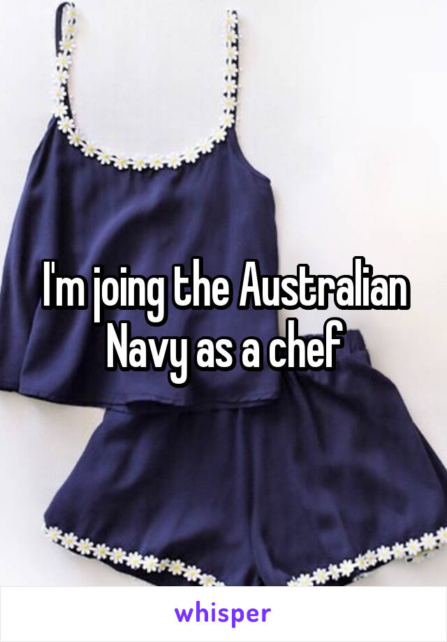 I'm joing the Australian Navy as a chef