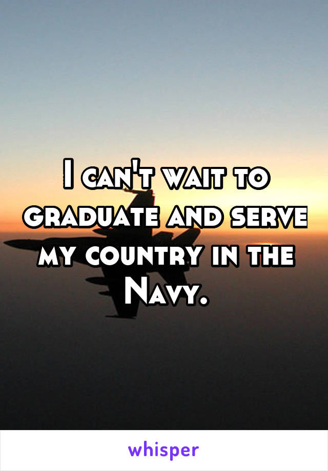 I can't wait to graduate and serve my country in the Navy.