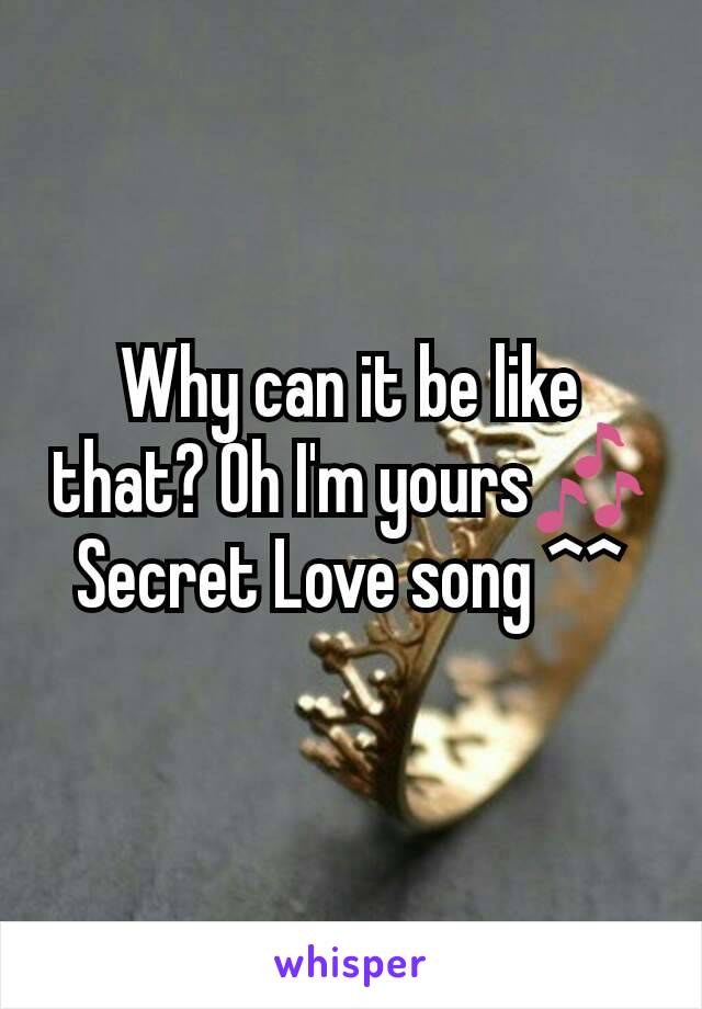 Why can it be like that? Oh I'm yours🎶
Secret Love song ^^