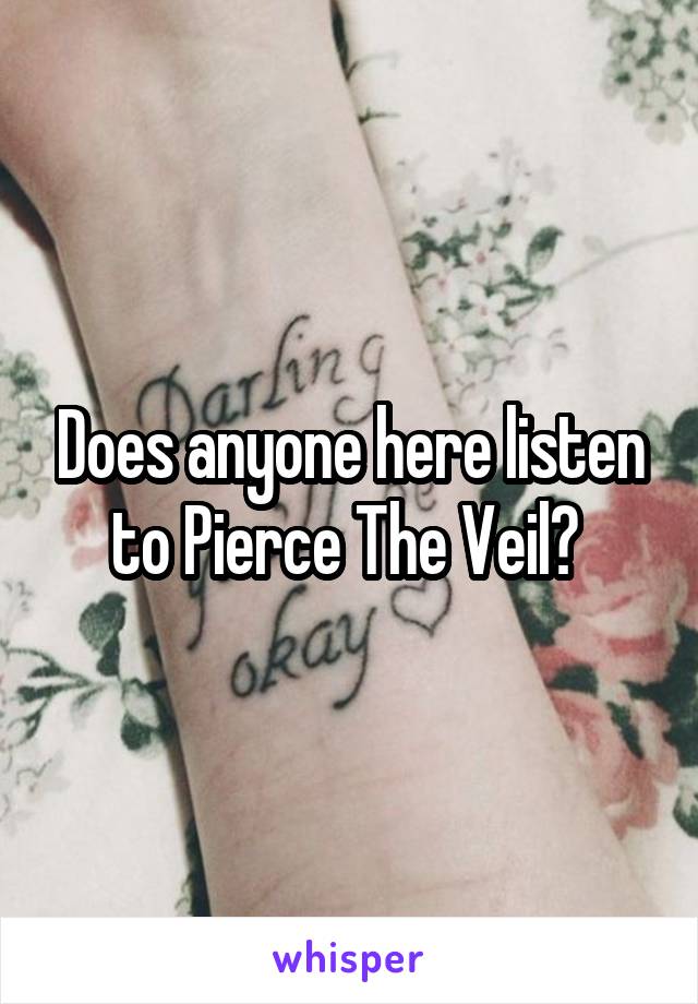 Does anyone here listen to Pierce The Veil? 