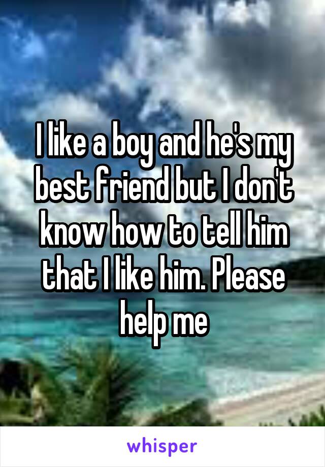 I like a boy and he's my best friend but I don't know how to tell him that I like him. Please help me