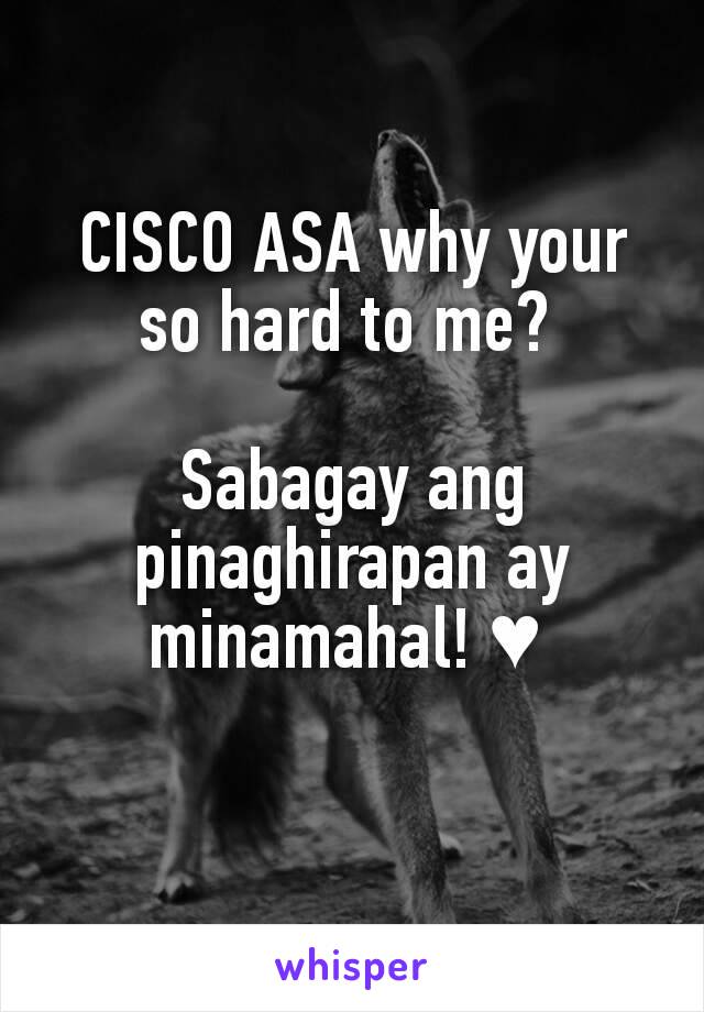 CISCO ASA why your so hard to me? 

Sabagay ang pinaghirapan ay minamahal! ♥ 