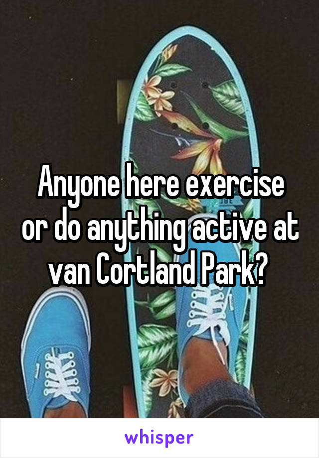 Anyone here exercise or do anything active at van Cortland Park? 