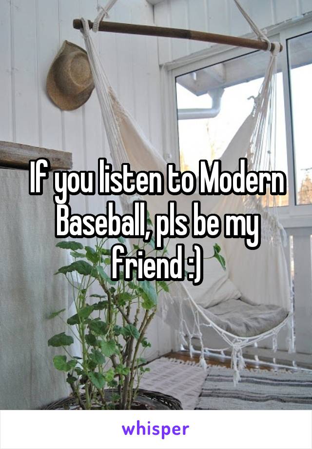 If you listen to Modern Baseball, pls be my friend :)