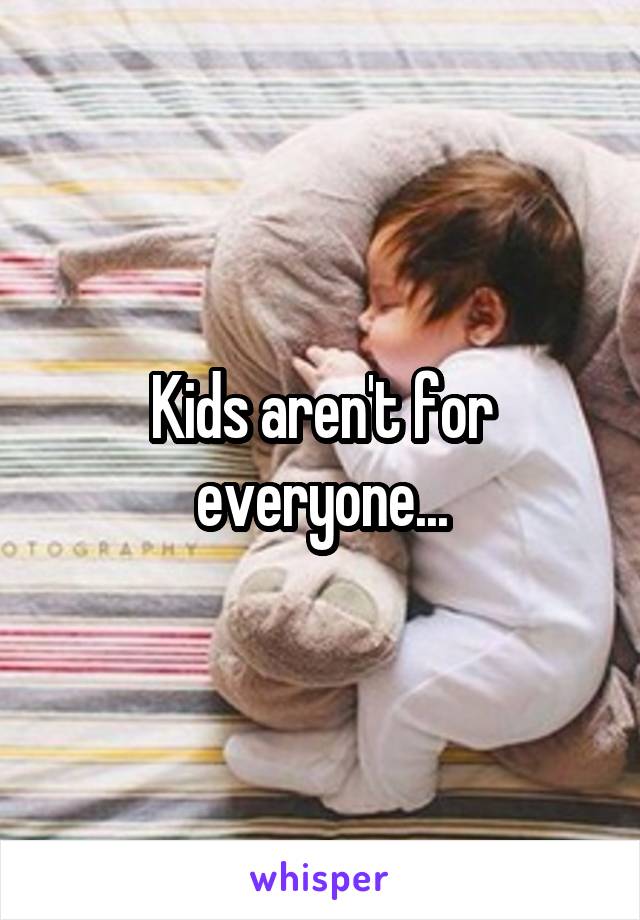 Kids aren't for everyone...