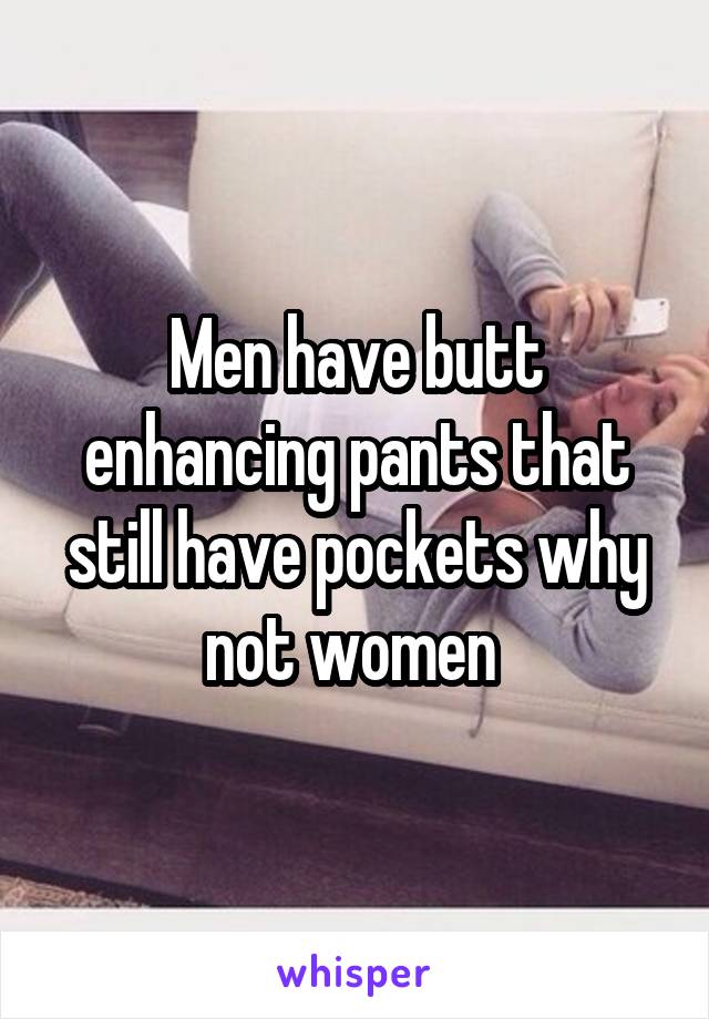 Men have butt enhancing pants that still have pockets why not women 
