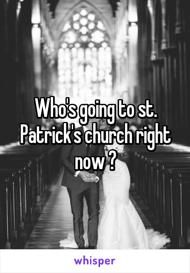 Who's going to st. Patrick's church right now ?