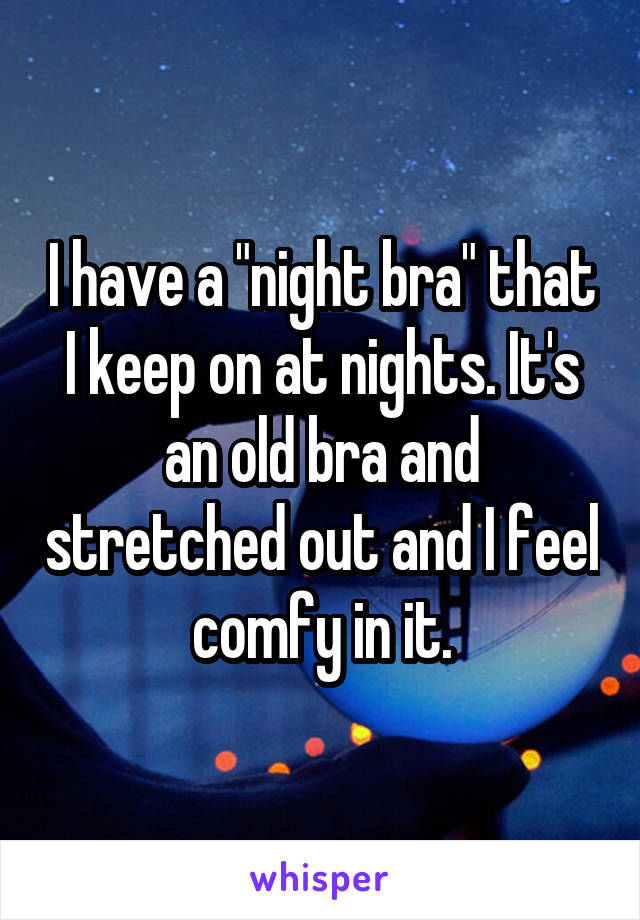 I have a "night bra" that I keep on at nights. It's an old bra and stretched out and I feel comfy in it.