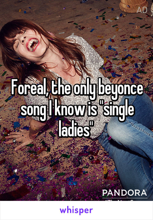 Foreal, the only beyonce song I know is "single ladies" 