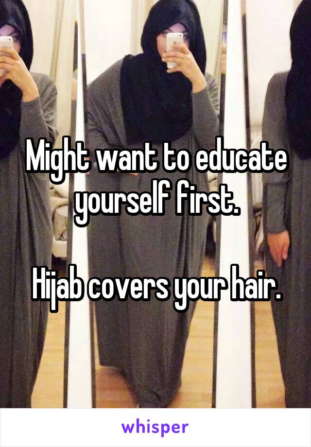 Might want to educate yourself first.

Hijab covers your hair.