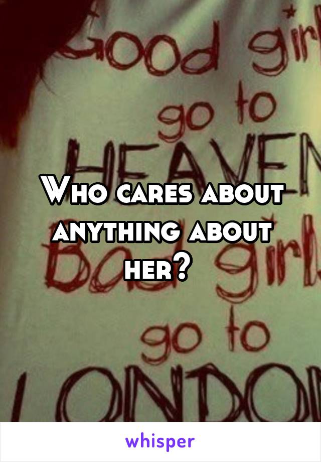 Who cares about anything about her? 