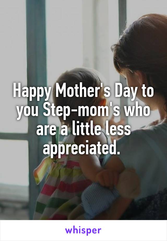 Happy Mother's Day to you Step-mom's who are a little less appreciated. 