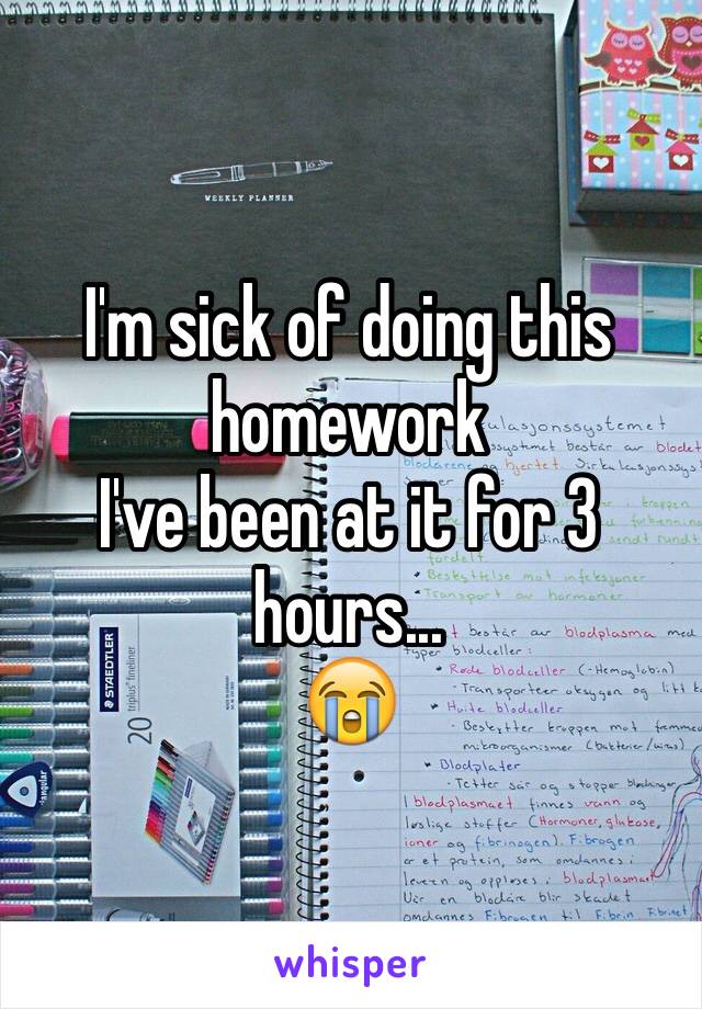 I'm sick of doing this homework
I've been at it for 3 hours...
😭