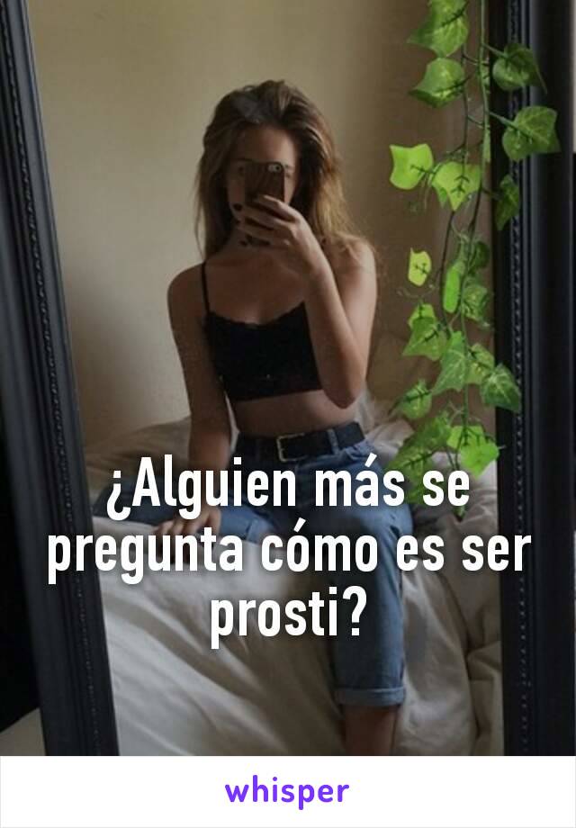 ¿Alguien más se pregunta cómo es ser prosti?