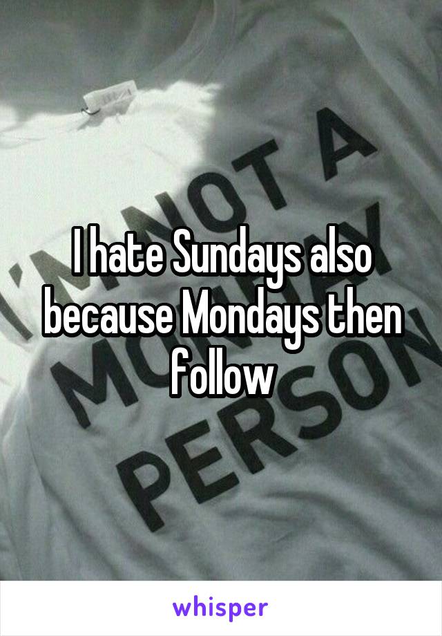 I hate Sundays also because Mondays then follow