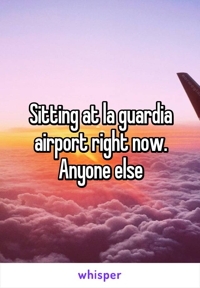 Sitting at la guardia airport right now. Anyone else