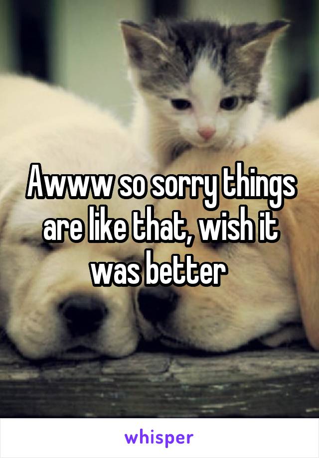 Awww so sorry things are like that, wish it was better 