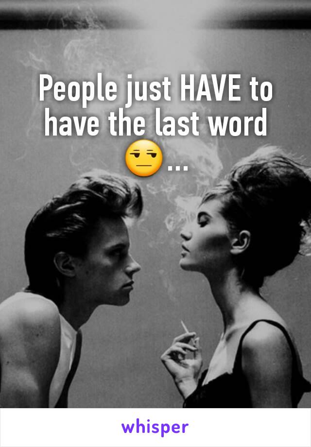 People just HAVE to have the last word 😒...