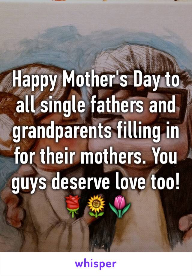 Happy Mother's Day to all single fathers and grandparents filling in for their mothers. You guys deserve love too! 🌹🌻🌷