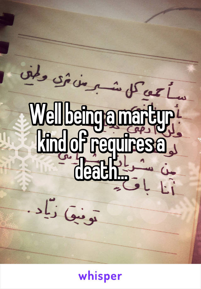 Well being a martyr kind of requires a death...