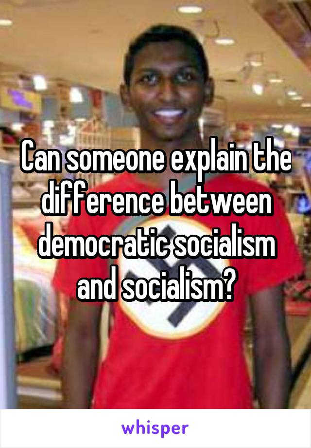 Can someone explain the difference between democratic socialism and socialism?