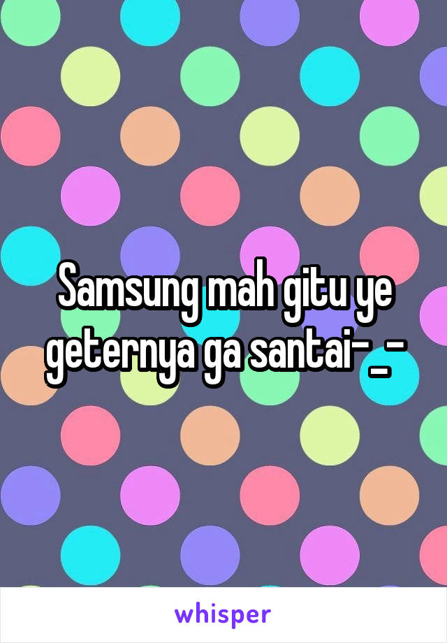 Samsung mah gitu ye geternya ga santai-_-