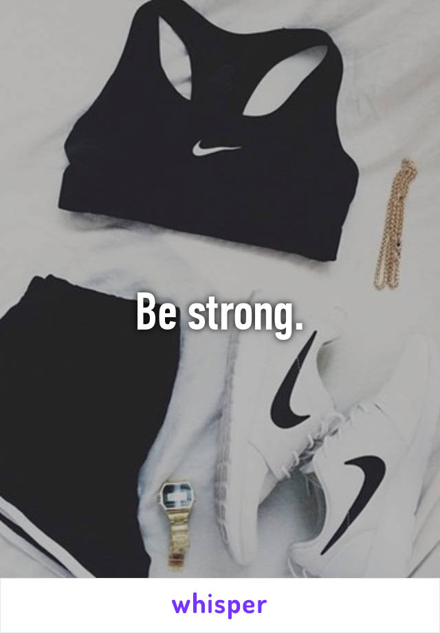 Be strong.