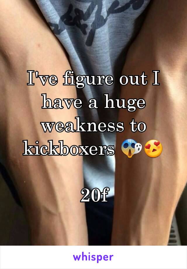 I've figure out I have a huge weakness to kickboxers 😱😍

20f