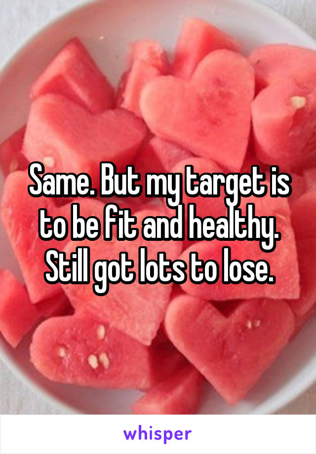 Same. But my target is to be fit and healthy.
Still got lots to lose.