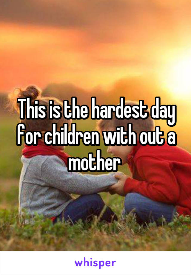 This is the hardest day for children with out a mother 