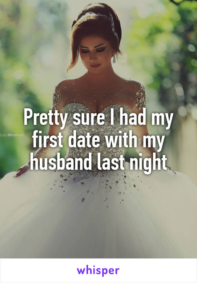 Pretty sure I had my first date with my husband last night