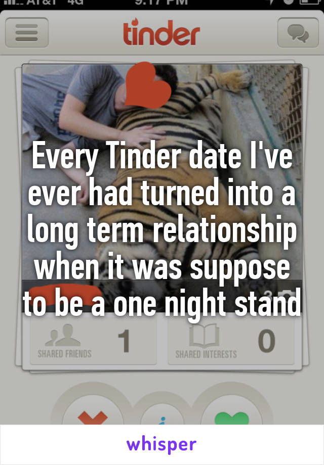 Every Tinder date I've ever had turned into a long term relationship when it was suppose to be a one night stand