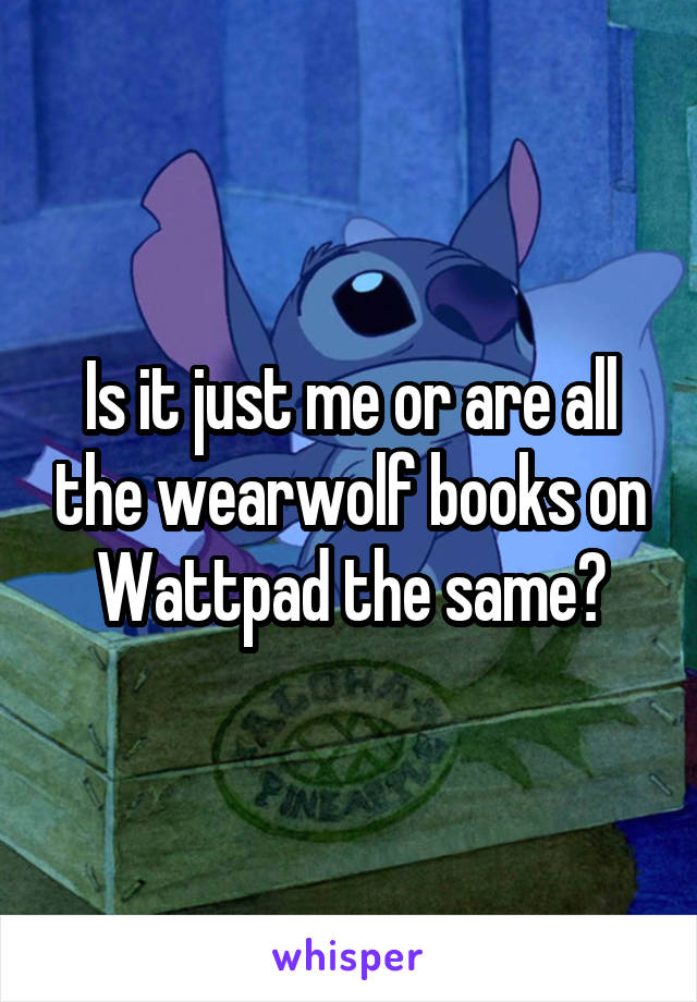 Is it just me or are all the wearwolf books on Wattpad the same?