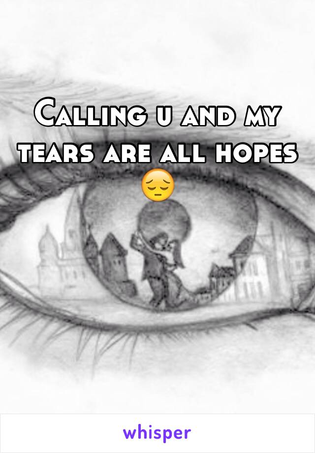 Calling u and my tears are all hopes 😔